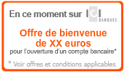 En ce moment sur ICI Banques-Offre de bienvenue de XX euros pour l'ouverture d'un compte bancaire.